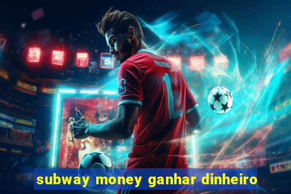 subway money ganhar dinheiro